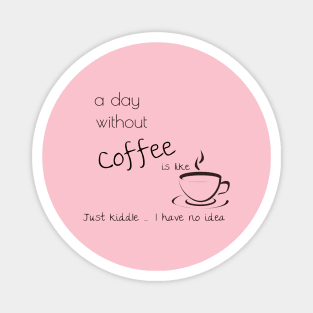 a day without coffee is like just kiddle I have no idea Magnet